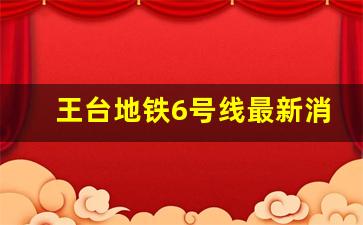 王台地铁6号线最新消息