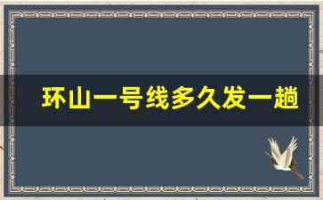 环山一号线多久发一趟_环山一号线全程多长时间