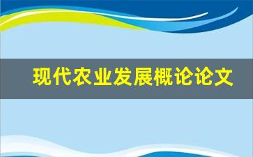 现代农业发展概论论文_关于农业发展的论文论文