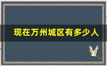 现在万州城区有多少人口_重庆万州人口2019总人数