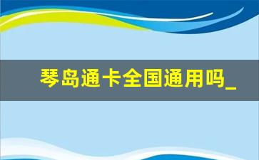 琴岛通卡全国通用吗_青岛琴岛通卡优惠政策