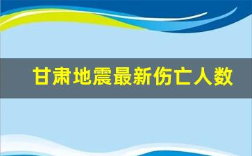 甘肃地震最新伤亡人数_2024年甘肃将发生9级地震