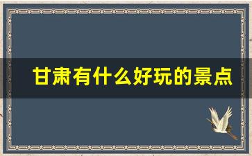 甘肃有什么好玩的景点_甘肃好玩的地方都有哪些地方