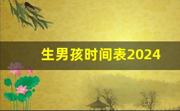 生男孩时间表2024_2024年生男孩的几率高吗