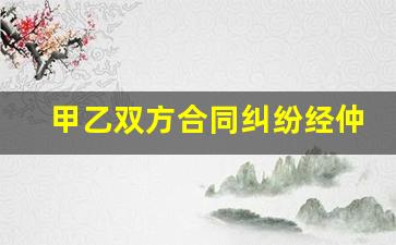 甲乙双方合同纠纷经仲裁裁决