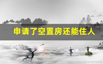 申请了空置房还能住人吗_空置房需要一年一次申请吗