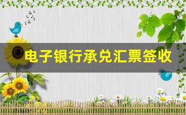 电子银行承兑汇票签收不了什么情况_电子承兑汇票已经录入为不能发送