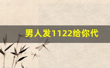 男人发1122给你代表什么_男生给我发1122什么意思