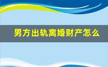 男方出轨离婚财产怎么分