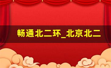 畅通北二环_北京北二环是哪里到哪里