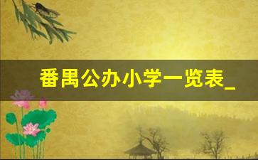 番禺公办小学一览表_番禺民办小学学校十强