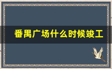 番禺广场什么时候竣工_番禺奥园广场有什么好玩的