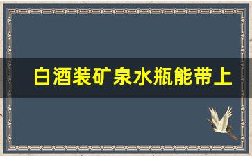 白酒装矿泉水瓶能带上飞机吗