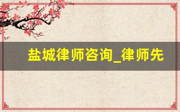 盐城律师咨询_律师先收费还是先办事