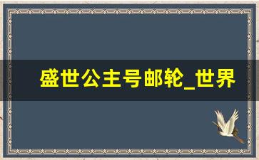 盛世公主号邮轮_世界邮轮公司排名