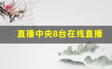 直播中央8台在线直播观看_中央8套回看重播