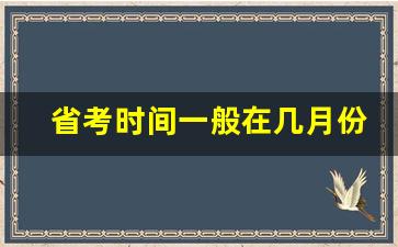 省考时间一般在几月份_考事业编在哪里看岗位