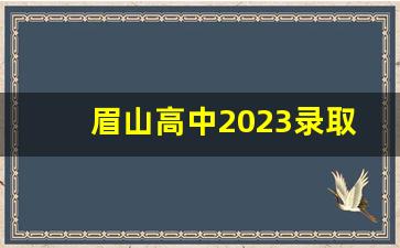 眉山高中2023录取分数线