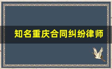 知名重庆合同纠纷律师费