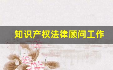 知识产权法律顾问工作内容_法律顾问包括哪些内容