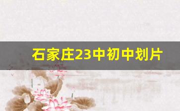 石家庄23中初中划片范围