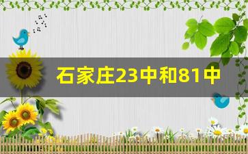 石家庄23中和81中初中哪个好_石家庄81中属于第几梯队