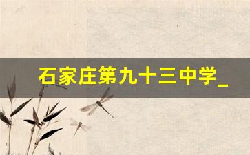 石家庄第九十三中学_石家庄93中学是重点吗初中