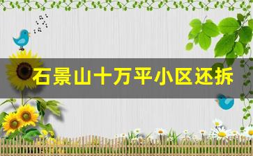 石景山十万平小区还拆迁吗_北京市第四批老旧小区改造