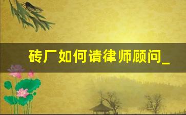 砖厂如何请律师顾问_请律师顾问的费用大概多少