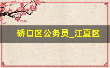 硚口区公务员_江夏区公务员