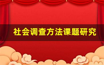 社会调查方法课题研究报告_社会调查研究总体方案范文