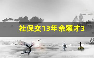 社保交13年余额才3万多_社保15交了20万能领多少钱