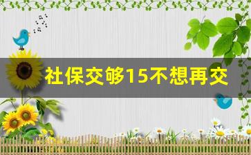 社保交够15不想再交了