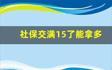 社保交满15了能拿多少钱_社保交了15后还要交吗