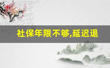 社保年限不够,延迟退休如何申请_女超过50岁在北京缴纳社保