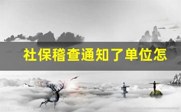 社保稽查通知了单位怎么处理_社保稽查立案到结束多长时间