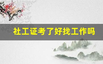 社工证考了好找工作吗_社工一般去哪里应聘