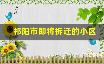 祁阳市即将拆迁的小区_2023祁阳重大项目建设