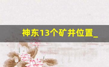 神东13个矿井位置_国能神东煤炭乌兰木伦煤矿