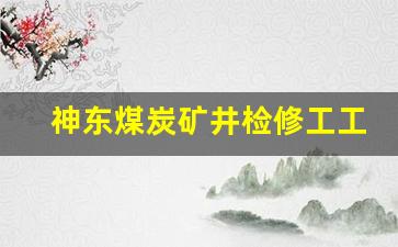 神东煤炭矿井检修工工资多少_神东煤炭集团工资待遇