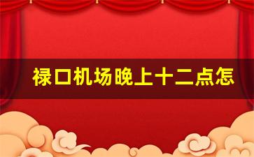 禄口机场晚上十二点怎么去市区