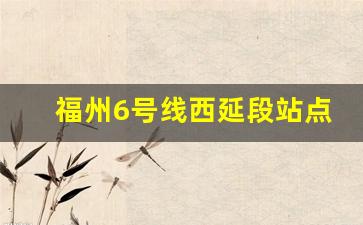 福州6号线西延段站点位置_福州地铁第三期建设规划公示