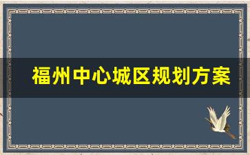 福州中心城区规划方案_闽侯南通最新项目落地