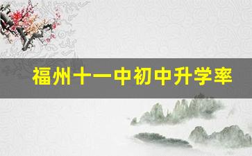 福州十一中初中升学率_福州11中初中怎么样