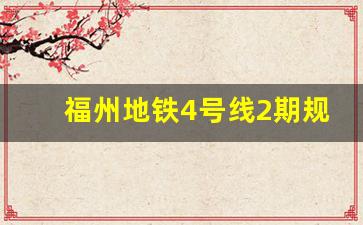 福州地铁4号线2期规划_福州地铁6号线西延段开工时间