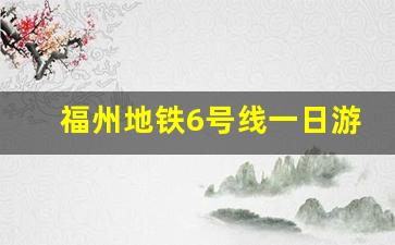 福州地铁6号线一日游美篇_福州地铁看海最佳地点