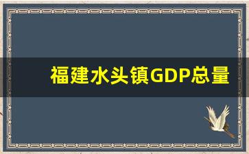 福建水头镇GDP总量_南安26个乡镇经济排名表