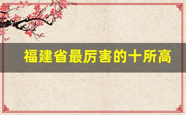 福建省最厉害的十所高中_泉州重点高中排行榜