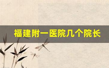 福建附一医院几个院长_现任福建协和医院院长