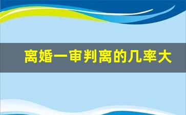 离婚一审判离的几率大吗